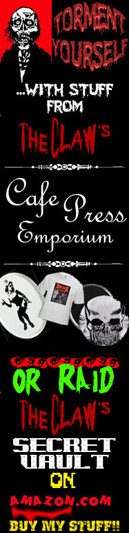Torment yourself with stuff from The Claw's Cafe Press Emporium AND Amazon Web Store!